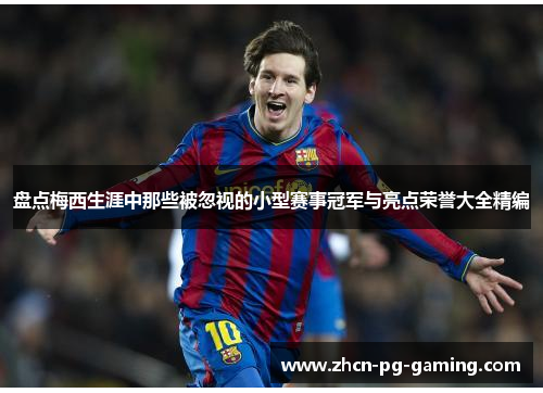 盘点梅西生涯中那些被忽视的小型赛事冠军与亮点荣誉大全精编