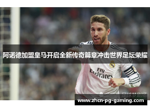 阿诺德加盟皇马开启全新传奇篇章冲击世界足坛荣耀