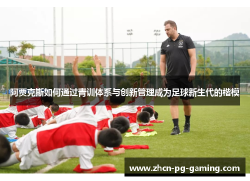 阿贾克斯如何通过青训体系与创新管理成为足球新生代的楷模
