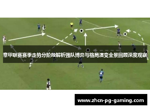 意甲联赛赛季走势分阶段解析强队博弈与格局演变全景回顾深度观察 意甲联赛赛季走势分阶段解析强队博弈与格局演变全景回顾深度观察