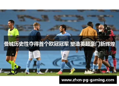 曼城历史性夺得首个欧冠冠军 塑造英超豪门新辉煌 曼城历史性夺得首个欧冠冠军 塑造英超豪门新辉煌