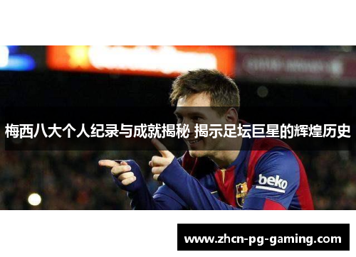 梅西八大个人纪录与成就揭秘 揭示足坛巨星的辉煌历史 梅西八大个人纪录与成就揭秘 揭示足坛巨星的辉煌历史