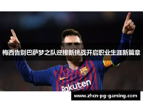 梅西告别巴萨梦之队迎接新挑战开启职业生涯新篇章