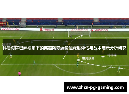 科曼对阵巴萨视角下的英超防守端价值深度评估与战术启示分析研究