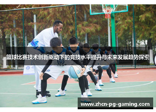 篮球比赛技术创新驱动下的竞技水平提升与未来发展趋势探索
